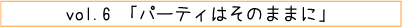 vol.06「パーティはそのままに」