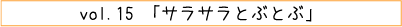 vol.15「サラサラとぶとぶ」