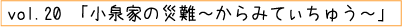 vol.20「小泉家の災難～からみてぃちゅう～」