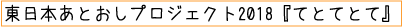 東日本あとおしプロジェクト2018『てとてとて』